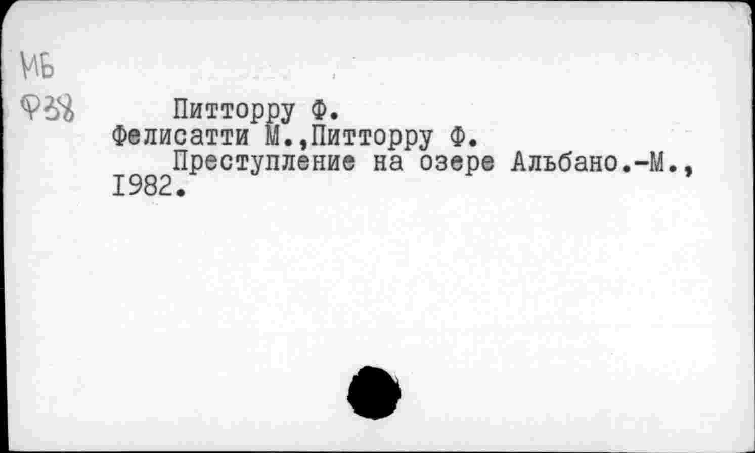 ﻿№
Питторру Ф.
Фелисатти М.»Питторру Ф.
Преступление на озере Альбано.-М.